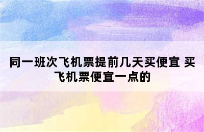 同一班次飞机票提前几天买便宜 买飞机票便宜一点的